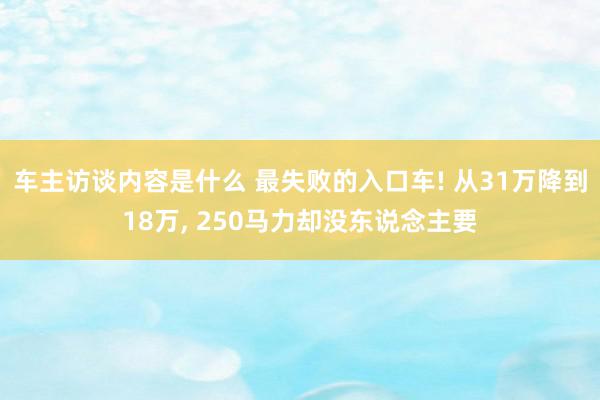 车主访谈内容是什么 最失败的入口车! 从31万降到18万, 250马力却没东说念主要