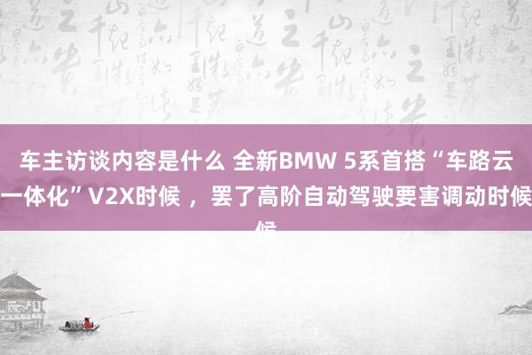 车主访谈内容是什么 全新BMW 5系首搭“车路云一体化”V2X时候 ，罢了高阶自动驾驶要害调动时候