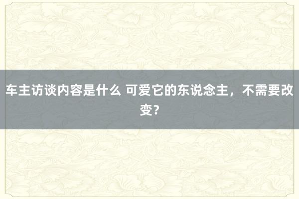 车主访谈内容是什么 可爱它的东说念主，不需要改变？