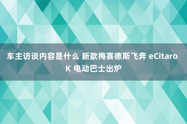 车主访谈内容是什么 新款梅赛德斯飞奔 eCitaro K 电动巴士出炉