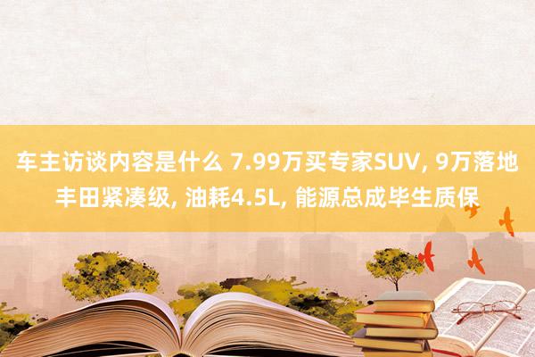 车主访谈内容是什么 7.99万买专家SUV, 9万落地丰田紧凑级, 油耗4.5L, 能源总成毕生质保