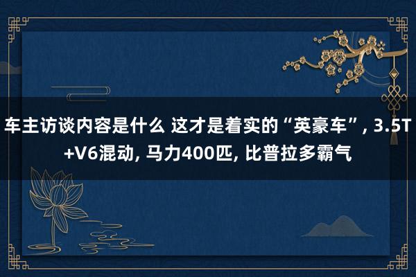 车主访谈内容是什么 这才是着实的“英豪车”, 3.5T+V6混动, 马力400匹, 比普拉多霸气