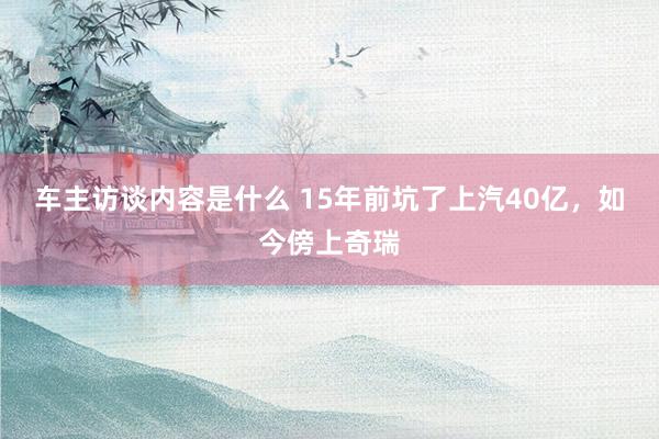 车主访谈内容是什么 15年前坑了上汽40亿，如今傍上奇瑞