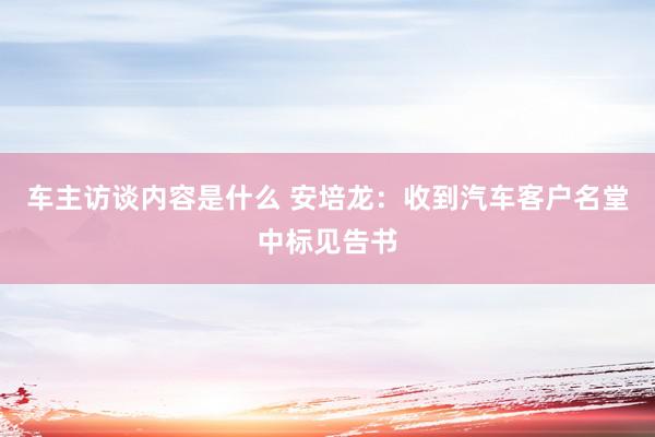 车主访谈内容是什么 安培龙：收到汽车客户名堂中标见告书