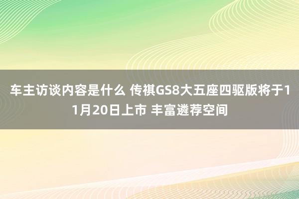 车主访谈内容是什么 传祺GS8大五座四驱版将于11月20日上市 丰富遴荐空间